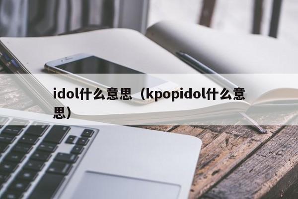 idol什么意思（kpopidol什么意思）