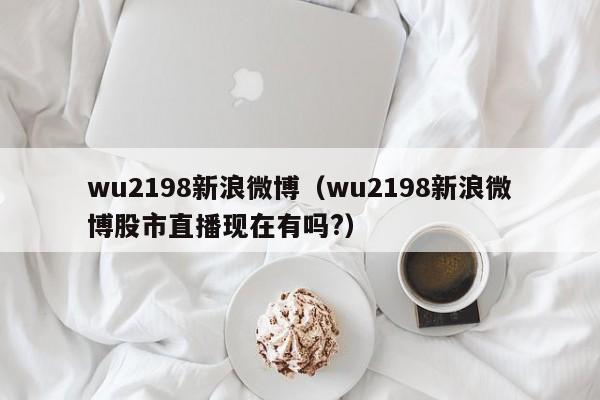 wu2198新浪微博（wu2198新浪微博股市直播现在有吗?）