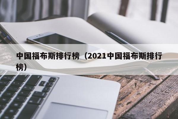 中国福布斯排行榜（2021中国福布斯排行榜）