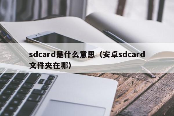 sdcard是什么意思（安卓sdcard文件夹在哪）