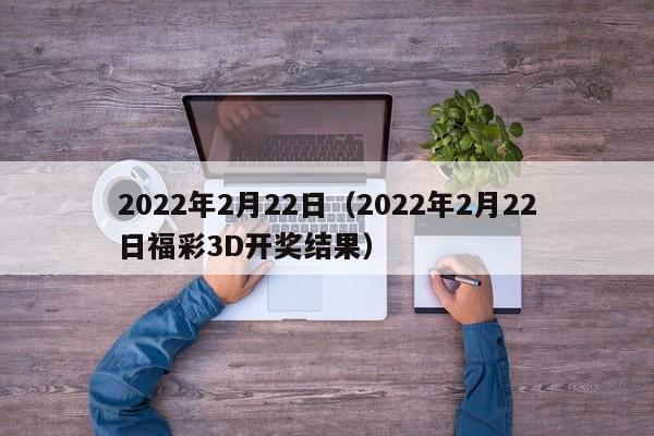 2022年2月22日（2022年2月22日福彩3D开奖结果）