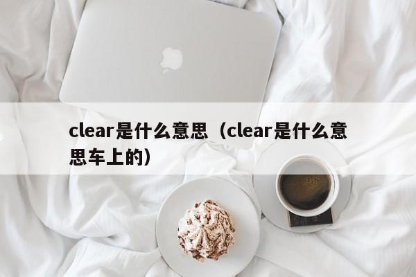 clear是什么意思（clear是什么意思车上的）
