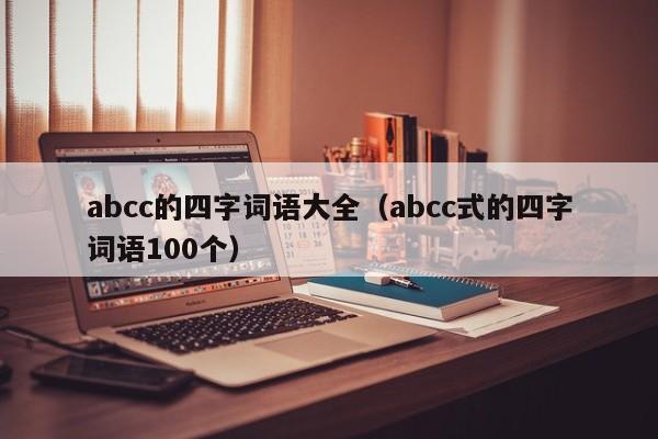 abcc的四字词语大全（abcc式的四字词语100个）