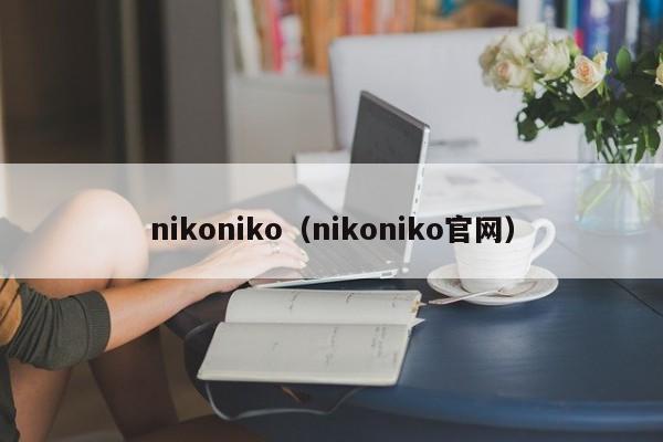 nikoniko（nikoniko官网）