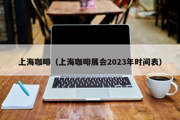 上海咖啡（上海咖啡展会2023年时间表）